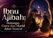 Ibnu Ajibah: Hubungan Guru dan Murid dalam Tasawuf, Adab, Baiat, dan Jalan Menuju Makrifat